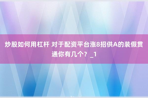 炒股如何用杠杆 对于配资平台涨8招供A的装假贯通你有几个?_1